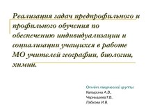 Реализация задач предпрофильного и профильного обучения по обеспечению индивидуализации и социализации учащихся в работе МО учителей географии, биологии, химии