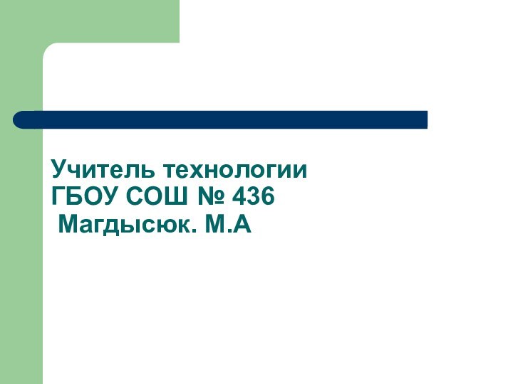 Учитель технологии ГБОУ СОШ № 436  Магдысюк. М.А