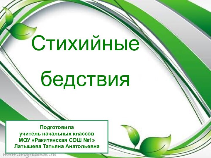 Подготовила учитель начальных классовМОУ «Ракитянская СОШ №1»Латышева Татьяна АнатольевнаСтихийные бедствия