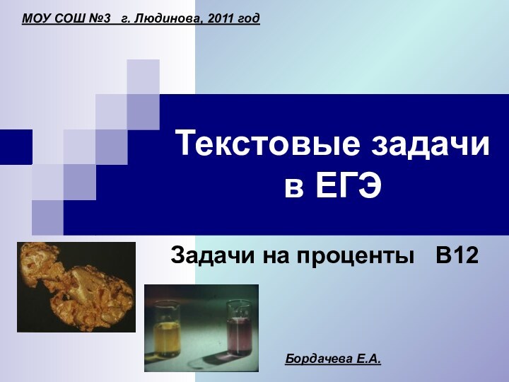 Текстовые задачи в ЕГЭЗадачи на проценты  В12МОУ СОШ №3  г. Людинова, 2011 годБордачева Е.А.