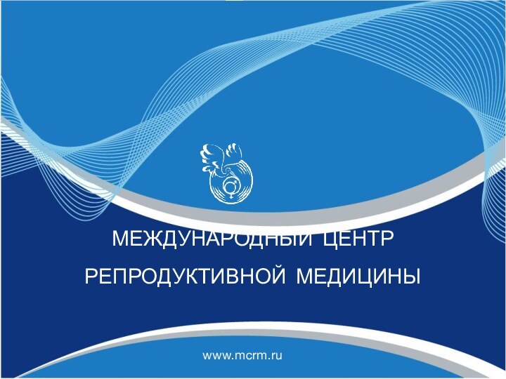 МЕЖДУНАРОДНЫЙ ЦЕНТР РЕПРОДУКТИВНОЙ МЕДИЦИНЫwww.mcrm.ru