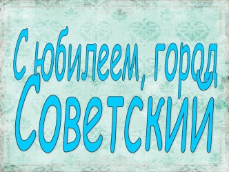 С юбилеем, город Советский