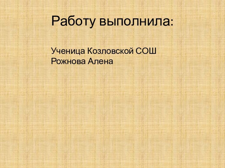 Работу выполнила:Ученица Козловской СОШРожнова Алена