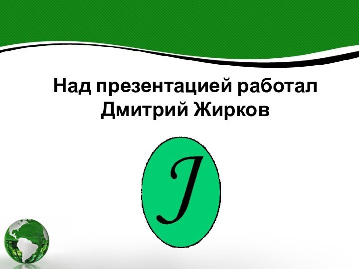 Над презентацией работал Дмитрий Жирков