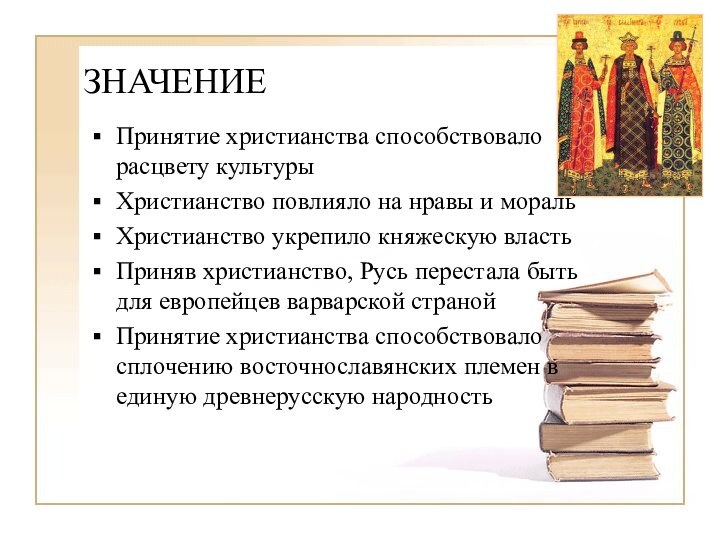 ЗНАЧЕНИЕПринятие христианства способствовало расцвету культурыХристианство повлияло на нравы и моральХристианство укрепило княжескую