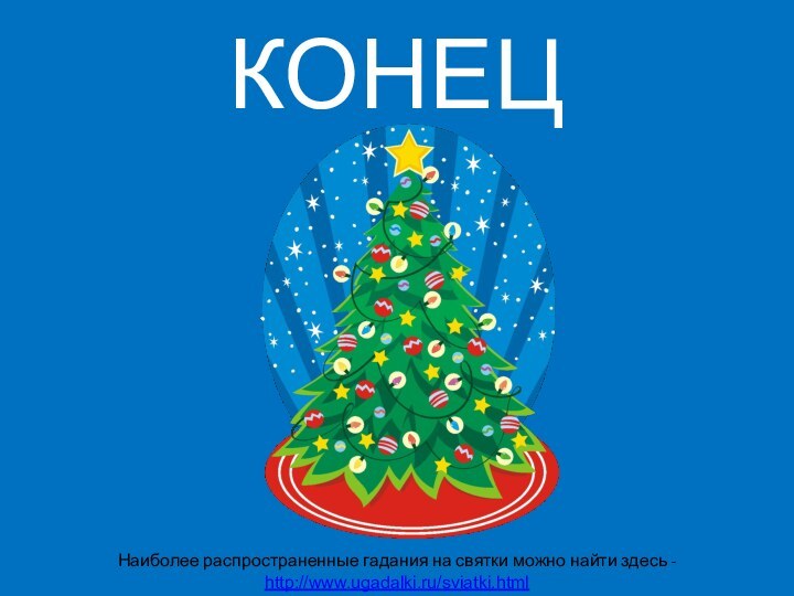 КОНЕЦНаиболее распространенные гадания на святки можно найти здесь - http://www.ugadalki.ru/sviatki.html