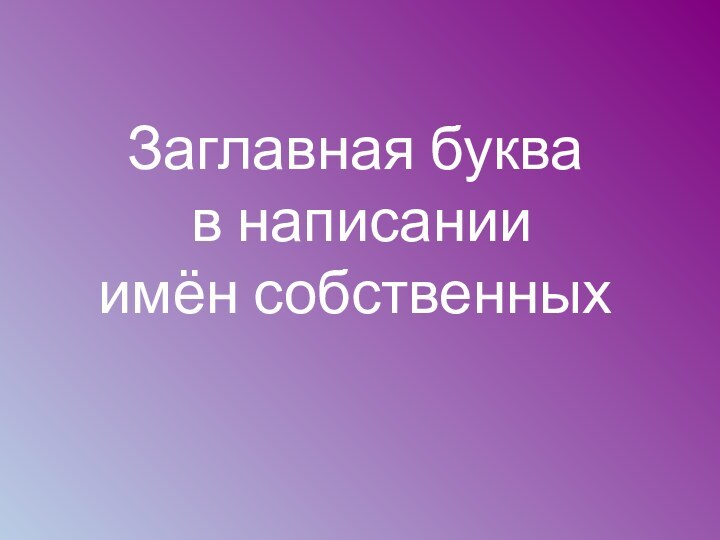 Заглавная буква  в написании  имён собственных