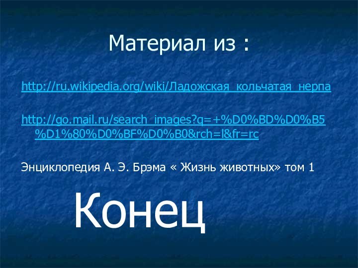 Материал из :http://ru.wikipedia.org/wiki/Ладожская_кольчатая_нерпаhttp://go.mail.ru/search_images?q=+%D0%BD%D0%B5%D1%80%D0%BF%D0%B0&rch=l&fr=rcЭнциклопедия А. Э. Брэма « Жизнь животных» том 1