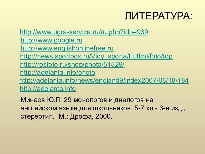 ЛИТЕРАТУРА:  http://www.ugra-service.ru/ru.php?idp=939 http://www.google.ru http://www.englishonlinefree.ru   http://news.sportbox.ru/Vidy_sporta/Futbol/foto/top   http://rosfoto.ru/shop/photo/51529/