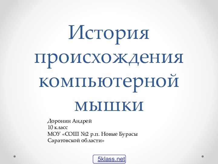 История происхождения компьютерной мышки Доронин Андрей10 классМОУ «СОШ №2 р.п. Новые Бурасы Саратовской области»