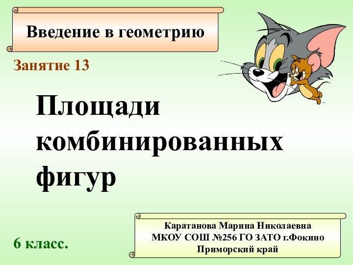 Введение в геометриюКаратанова Марина НиколаевнаМКОУ СОШ №256 ГО ЗАТО г.ФокиноПриморский крайЗанятие 13Площадикомбинированныхфигур 6 класс.