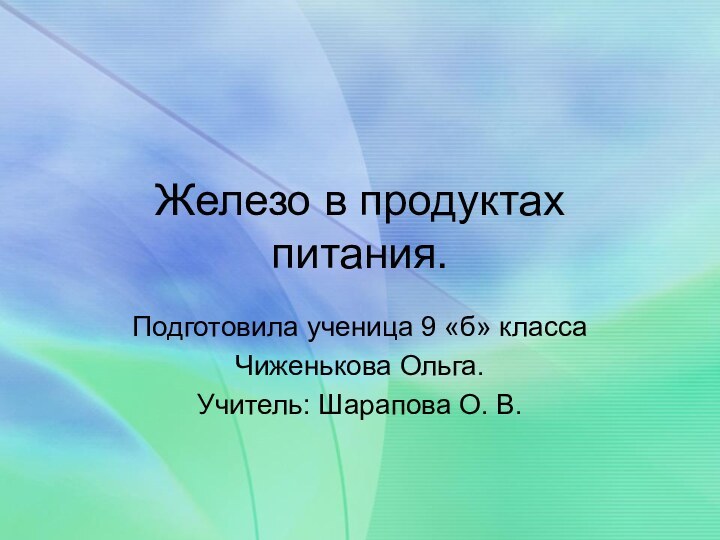 Железо в продуктах питания.Подготовила ученица 9 «б» класса Чиженькова Ольга.Учитель: Шарапова О. В.