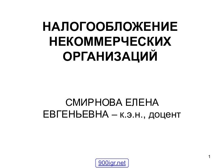 НАЛОГООБЛОЖЕНИЕ НЕКОММЕРЧЕСКИХ ОРГАНИЗАЦИЙСМИРНОВА ЕЛЕНА ЕВГЕНЬЕВНА – к.э.н., доцент