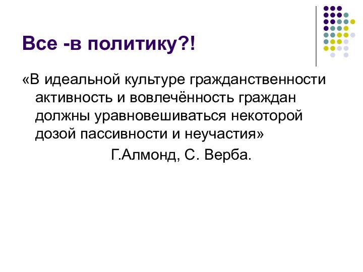 Все -в политику?!«В идеальной культуре гражданственности активность и вовлечённость граждан должны уравновешиваться