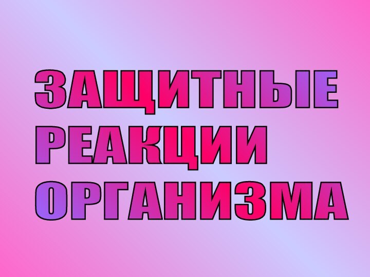 ЗАЩИТНЫЕ  РЕАКЦИИ  ОРГАНИЗМА