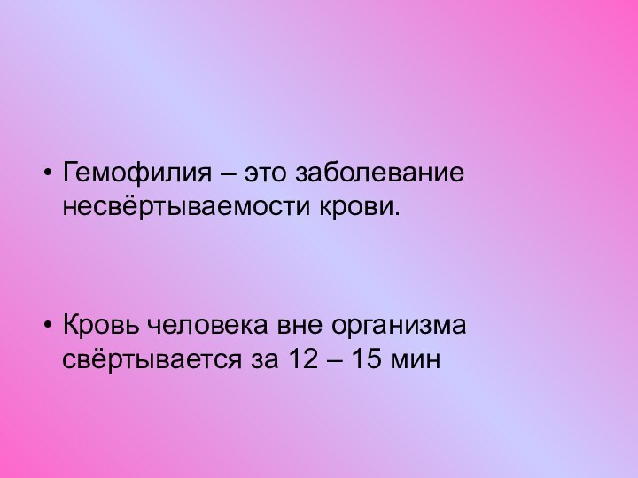 Гемофилия – это заболевание несвёртываемости крови.Кровь человека вне организма свёртывается за 12 – 15 мин