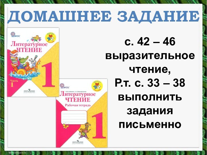 ДОМАШНЕЕ ЗАДАНИЕс. 42 – 46 выразительное чтение, Р.т. с. 33 – 38 выполнить задания письменно