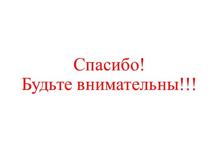 Спасибо! Будьте внимательны!!!