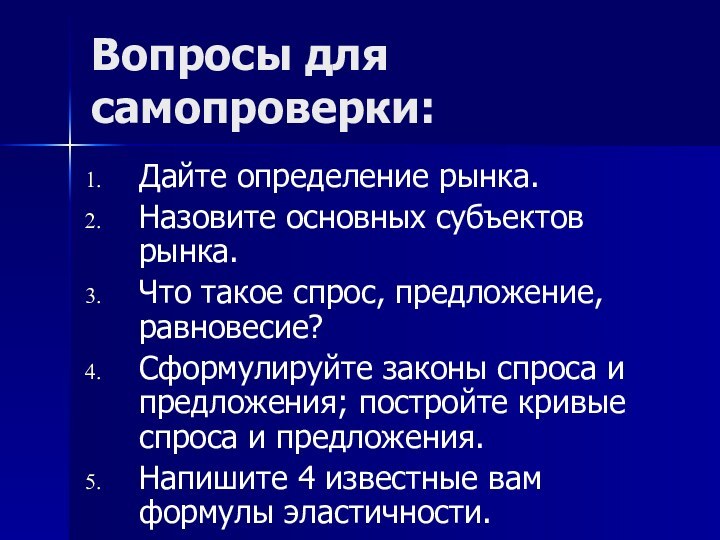 Вопросы для самопроверки:Дайте определение рынка.Назовите основных субъектов рынка.Что такое спрос, предложение, равновесие?Сформулируйте