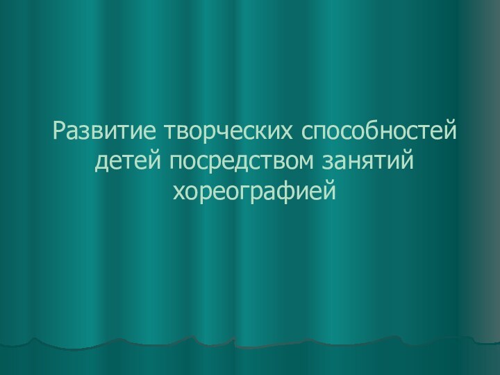 Развитие творческих способностей детей посредством занятий хореографией