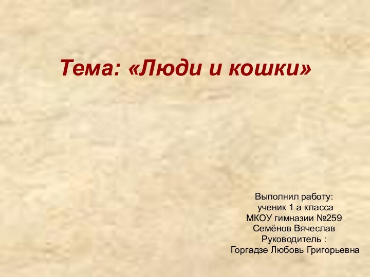 Тема: «Люди и кошки»Выполнил работу: ученик 1 а класса МКОУ гимназии