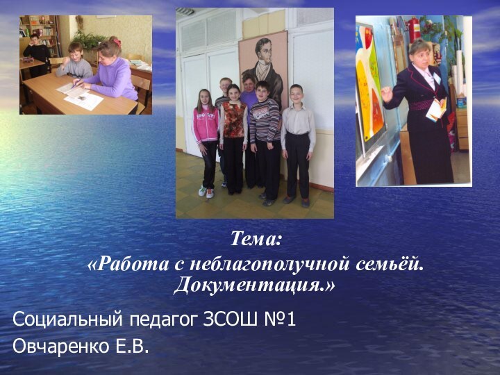 Социальный педагог ЗСОШ №1Овчаренко Е.В.Тема: «Работа с неблагополучной семьёй. Документация.»