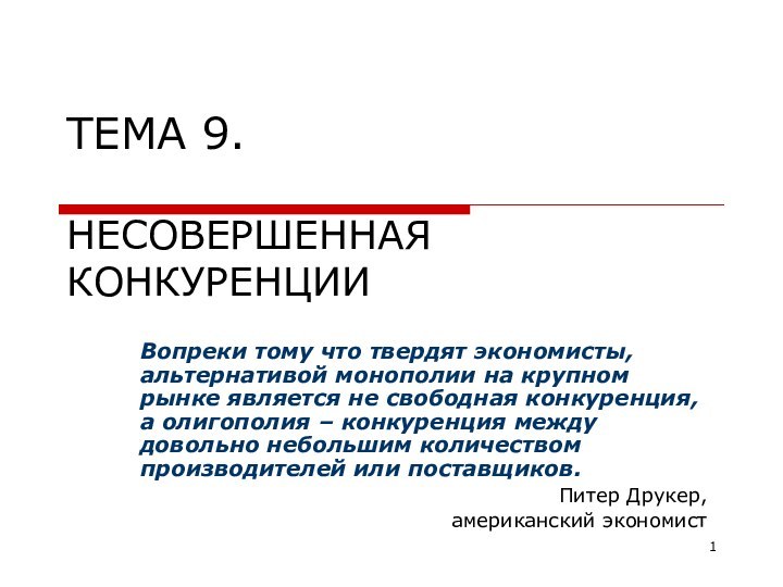 ТЕМА 9.  НЕСОВЕРШЕННАЯ КОНКУРЕНЦИИВопреки тому что твердят экономисты, альтернативой монополии на