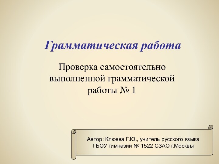 Грамматическая работаПроверка самостоятельно выполненной грамматической работы № 1Автор: Клюева Г.Ю., учитель русского