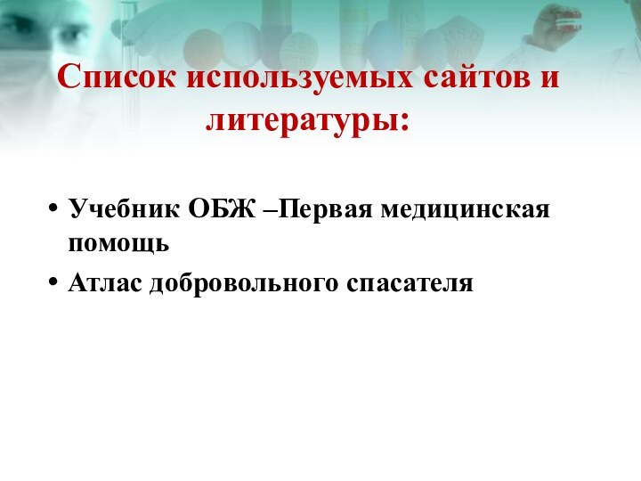 Список используемых сайтов и литературы:Учебник ОБЖ –Первая медицинская помощьАтлас добровольного спасателя