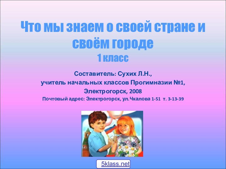 Что мы знаем о своей стране и своём городе 1 классСоставитель: Сухих