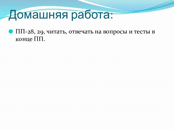 Домашняя работа:ПП-28, 29, читать, отвечать на вопросы и тесты в конце ПП.