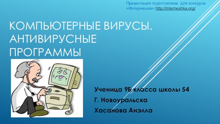 КОМПЬЮТЕРНЫЕ ВИРУСЫ. АНТИВИРУСНЫЕ ПРОГРАММЫУченица 9Б класса школы 54Г. НовоуральскаХасанова АнэллаПрезентация подготовлена для конкурса «Интернешка» http://interneshka.org/