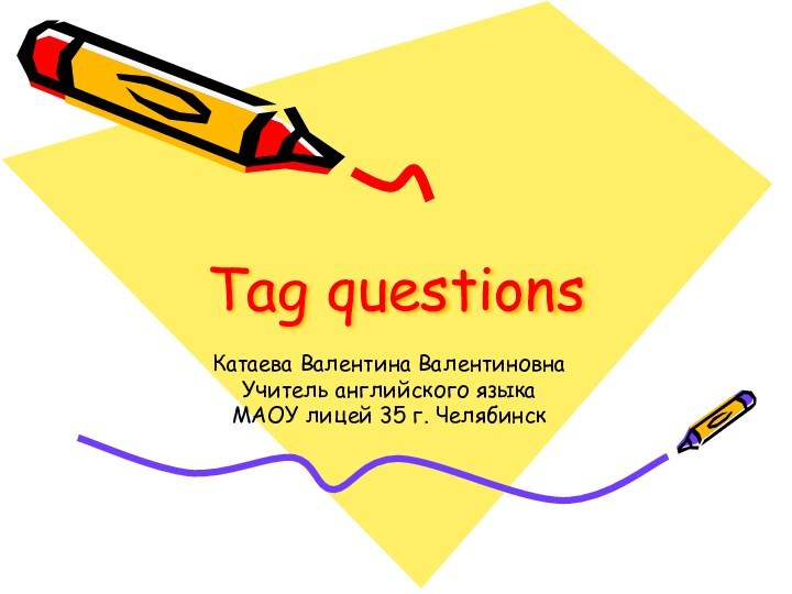 Tag questions Катаева Валентина Валентиновна Учитель английского языкаМАОУ лицей 35 г. Челябинск