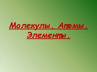 Молекулы. Атомы. Элементы