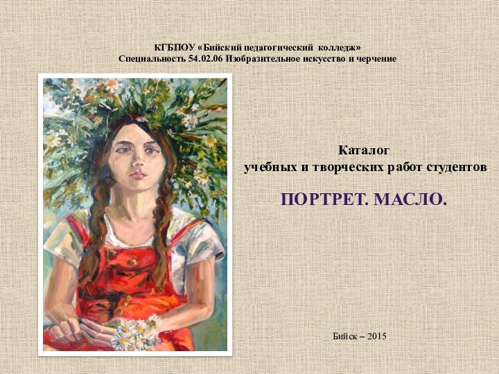 Каталог учебных и творческих работ студентовПортрет. Масло. Бийск – 2015КГБПОУ «Бийский педагогический