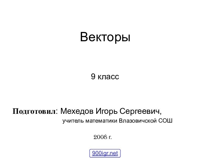 Векторы9 классПодготовил: Мехедов Игорь Сергеевич,