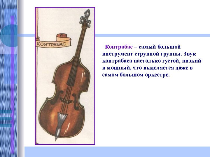 Контрабас – самый большой инструмент струнной группы. Звук контрабаса настолько густой,
