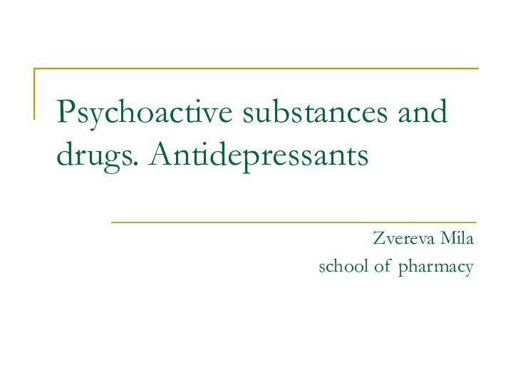 Psychoactive substances and drugs. AntidepressantsZvereva Milaschool of pharmacy