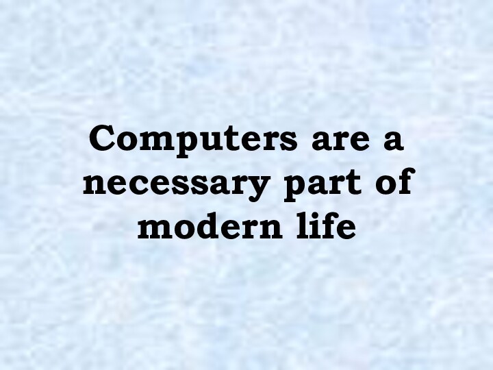 Computers are a necessary part of modern life