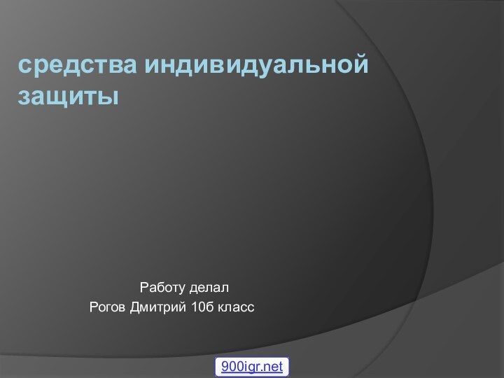 средства индивидуальной защиты 					Работу делал			Рогов Дмитрий 10б класс