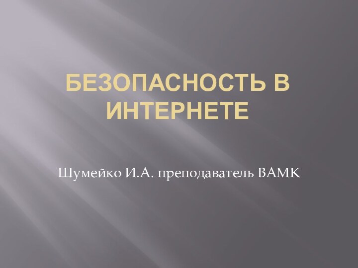 Безопасность в интернетеШумейко И.А. преподаватель ВАМК