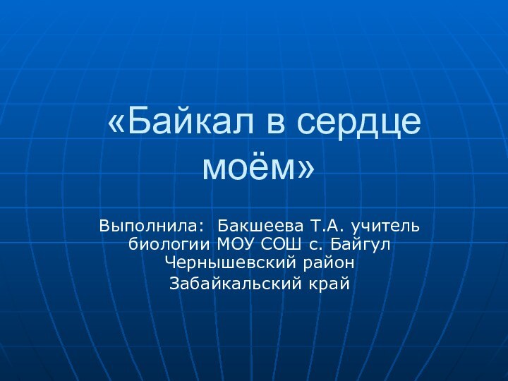 «Байкал в сердце моём»Выполнила: Бакшеева Т.А. учитель биологии МОУ СОШ с.