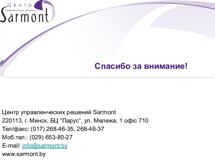 Спасибо за внимание! Центр управленческих решений Sarmont220113, г. Минск, БЦ “Парус”,