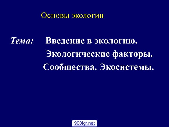 Основы экологии Тема:   Введение в экологию.