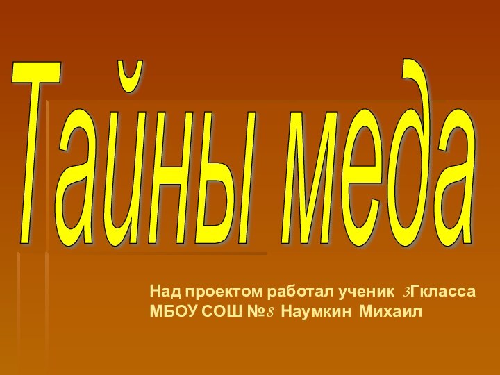 Тайны меда Над проектом работал ученик 3Гкласса     МБОУ