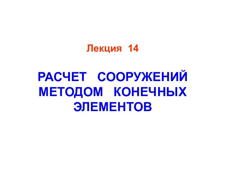 Лекция 14  РАСЧЕТ  СООРУЖЕНИЙ МЕТОДОМ  КОНЕЧНЫХ ЭЛЕМЕНТОВ