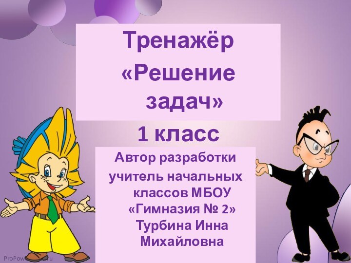 Тренажёр«Решение задач» 1 классАвтор разработкиучитель начальных классов МБОУ «Гимназия № 2» Турбина Инна Михайловна