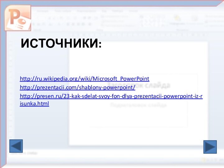 ИСТОЧНИКИ:http://ru.wikipedia.org/wiki/Microsoft_PowerPoint http://prezentacii.com/shablony-powerpoint/http://presen.ru/23-kak-sdelat-svoy-fon-dlya-prezentacii-powerpoint-iz-risunka.html