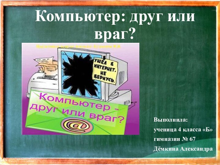 Компьютер: друг или враг?Выполнила:ученица 4 класса «Б»гимназии № 67 Дёмкина Александра