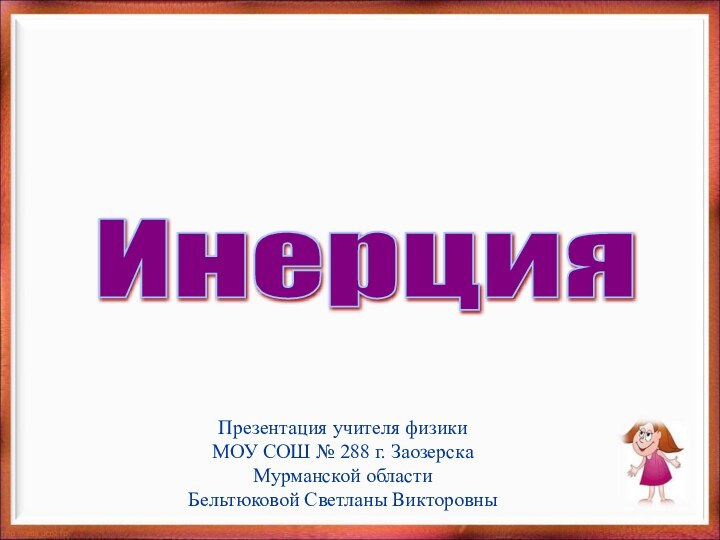 Инерция Презентация учителя физики МОУ СОШ № 288 г. Заозерска Мурманской областиБельтюковой Светланы Викторовны